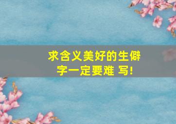 求含义美好的生僻字一定要难 写!